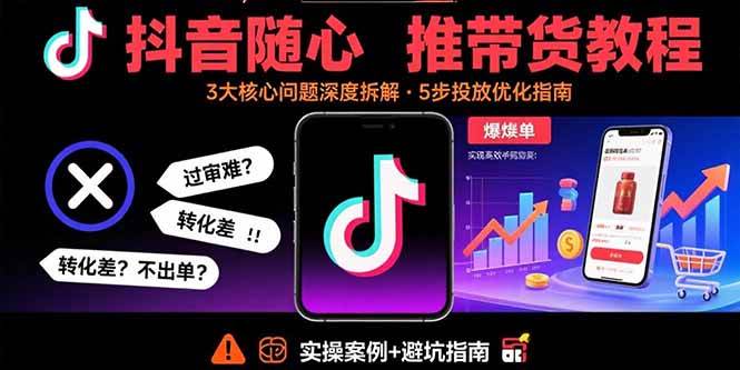 （15870期）抖音随心推带货教程：拆解过审难/转化差/不出单 等常见问题 实现高效带货-寒山客