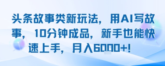 头条故事类新玩法，用AI写故事，10分钟成品，新手也能快速上手，月入6k+-讯领网创