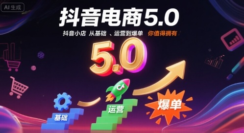 抖音电商5.0，抖音小店从基础、运营到爆单，你值得拥有（更新9月）-讯领网创