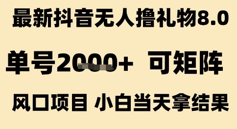 最新抖音无人撸礼物8.0，单号2k+，可矩阵风口项目，小白当天拿结果【揭秘】-讯领网创