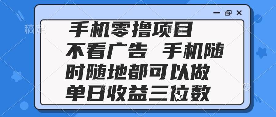 （14855期）2025手机零撸项目 不看广告 手机随时可做 单日收益三位数-讯领网创