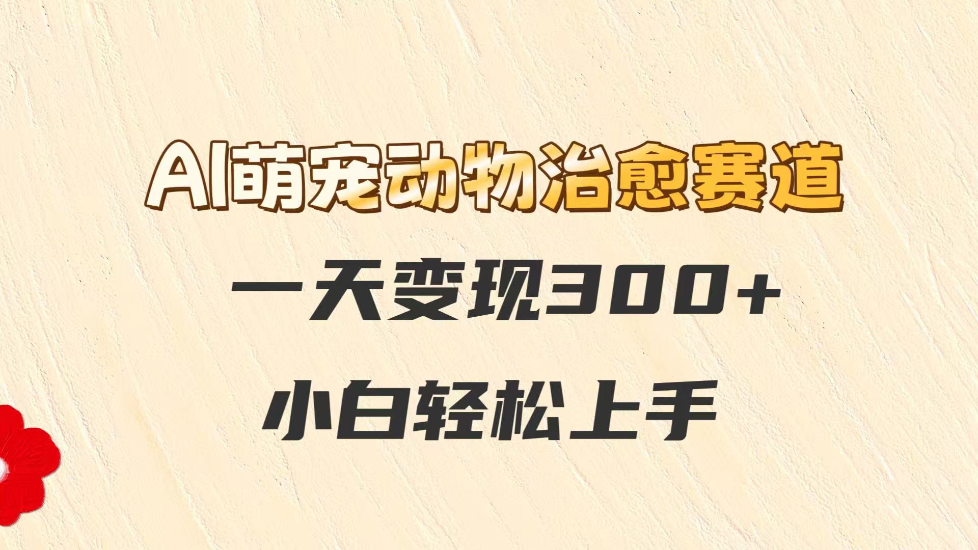 AI萌宠动物治愈赛道，一天变现300+，小白轻松上手-讯领网创