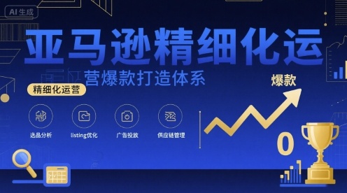 亚马逊精细化运营爆款打造体系，视频课+全套资料文档-讯领网创