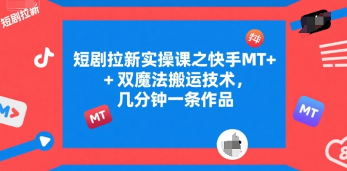 短剧拉新实操课之快手MT+双魔法搬运技术，几分钟一条作品-讯领网创
