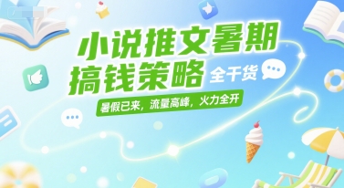 小说推文暑期搞钱策略，全干货，暑假已来，流量高峰，火力全开-讯领网创