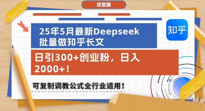 25年5月最新Deepseek批量做知乎长文，日引300+创业粉，日入1k+，可复制调教公式全行业适用-讯领网创