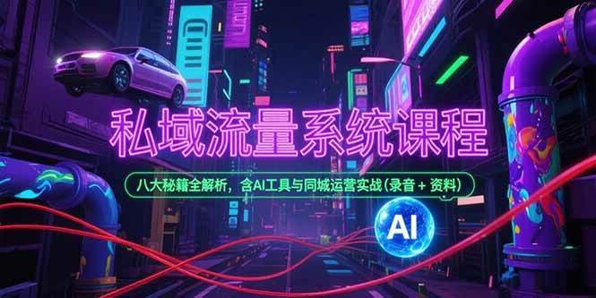 （15284期）私域流量系统课程，八大秘籍全解析，含AI工具与同城运营实战(录音+资料)-讯领网创