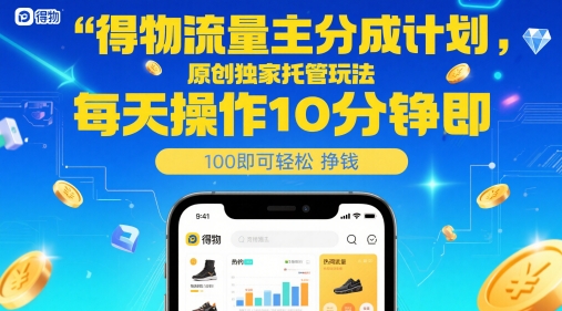 得物流量主分成计划，原创独家托管玩法，每天操作10分钟即可轻松挣米【揭秘】-讯领网创