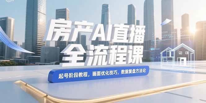 （15363期）房产AI直播全流程课，起号阶段教程，画面优化技巧，数据复盘方法论-寒山客