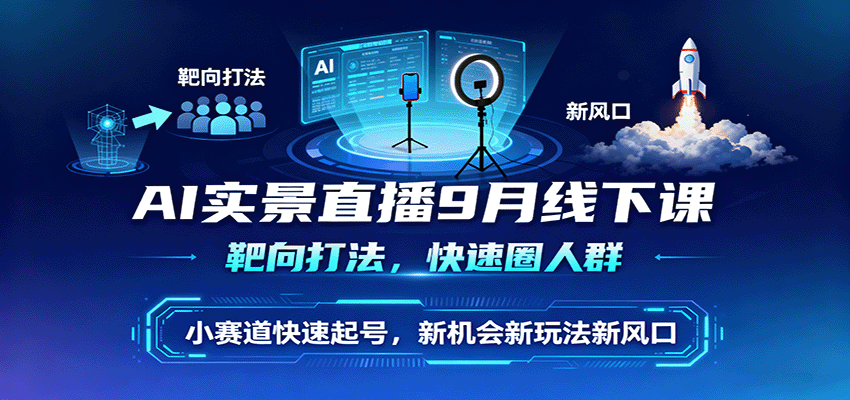 AI实景直播9月线下课，靶向打法，快速圈人群，小塞道快速起号，新机会新玩法新风口-讯领网创