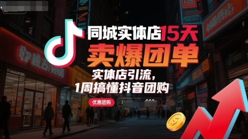 同城实体店15天卖爆团单，实体店引流，1周搞懂抖音团购-讯领网创