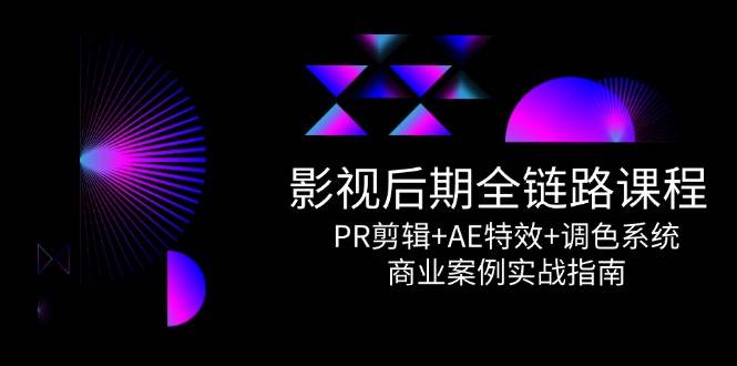 影视后期全链路课程，PR剪辑+AE特效+调色系统，商业案例实战指南-讯领网创