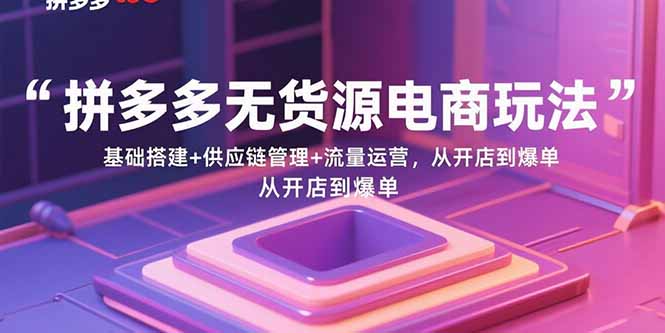 （15886期）拼多多无货源电商玩法：基础搭建+供应链管理+流量运营，从开店到爆单-寒山客