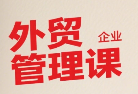 中小外贸企业管理课，系统性强，直击痛点，助企业全面提升管理智慧-讯领网创
