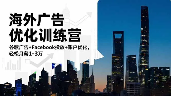 海外广告优化训练营：谷歌广告+Facebook投放+账户优化，轻松月薪1-3万-讯领网创