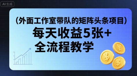 外面工作室带队的矩阵头条挂G项目，每天收益5张+，全流程教学【附全套工具】-讯领网创