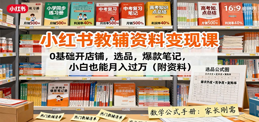 小红书教辅资料变现课：0基础开店铺，选品，爆款笔记，小白也能月入过万（附资料）-讯领网创
