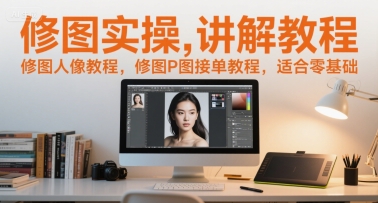 修图实操讲解教程，修图人像教程，修图P图接单教程，适合零基础-讯领网创