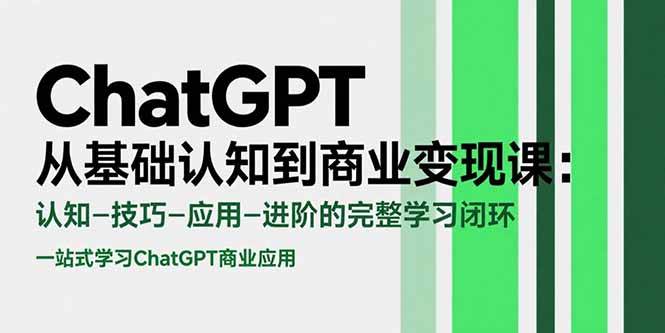 （15483期）ChatGPT从基础认知到商业变现课：认知-技巧-应用-进阶的完整学习闭环-讯领网创