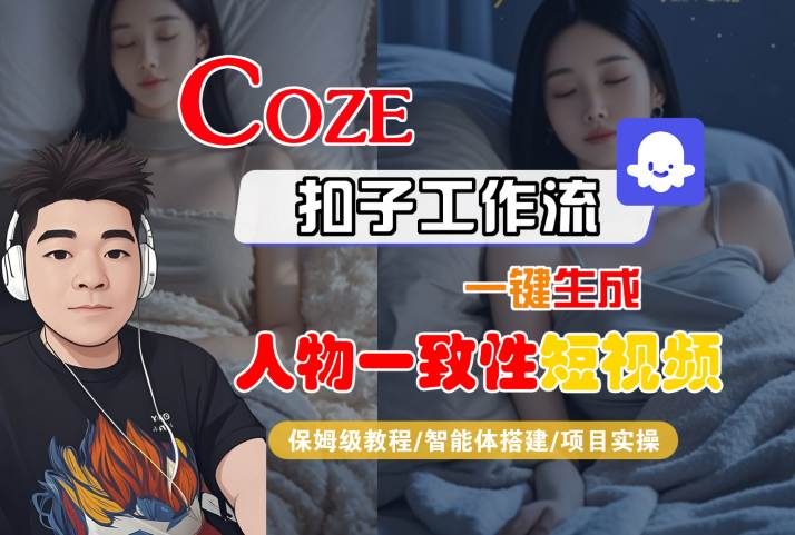 COZE扣子工作流一键生成人物一致性短视频，保姆级教程-智能体搭建-项目实操-讯领网创