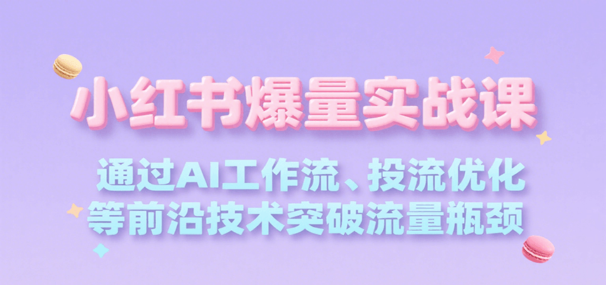 小红书爆量实战课，通过AI工作流、投流优化等前沿技术突破流量瓶颈-讯领网创