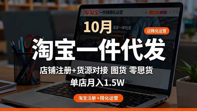 （16322期）淘宝一件代发精细化运营-10月：店铺注册+货源对接+零囤货，单店月入1.5w-讯领网创