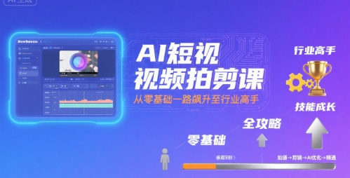 AI短视频拍剪课，全攻略到精通，带你从零基础一路飙升至行业高手-讯领网创