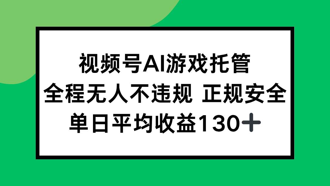 （15488期）视频号AI游戏托管，全程无人不违规 正规安全，单日平均收益130+-讯领网创