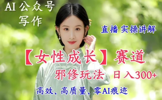 AI写作【女性成长】赛道内容邪修玩法，日入5张+，直播落地实操讲解-五四资源网