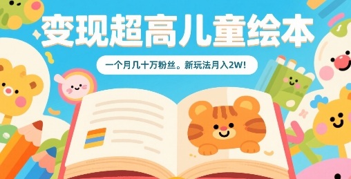 变现超高儿童绘本，一个月几十万粉丝，新玩法月入2W-讯领网创