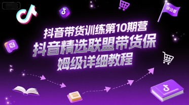 抖音带货训练第10期营，抖音精选联盟带货保姆级详细教程-讯领网创