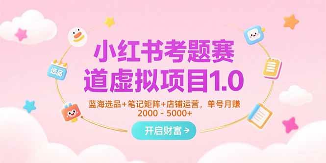 （15398期）小红书考题赛道虚拟项目1.0，蓝海选品+笔记矩阵+店铺运营，单号月赚5000+-寒山客