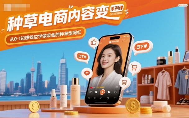 种草电商内容变现系列课，从0-1边賺钱边学做吸金的种草型网红-讯领网创