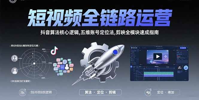 （15580期）短视频全链路运营：抖音算法核心逻辑,五维账号定位法,剪映全模块速成指南-讯领网创