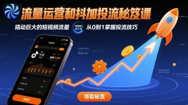 流量运营和抖加投流秘笈课，撬动巨大的短视频流量-讯领网创
