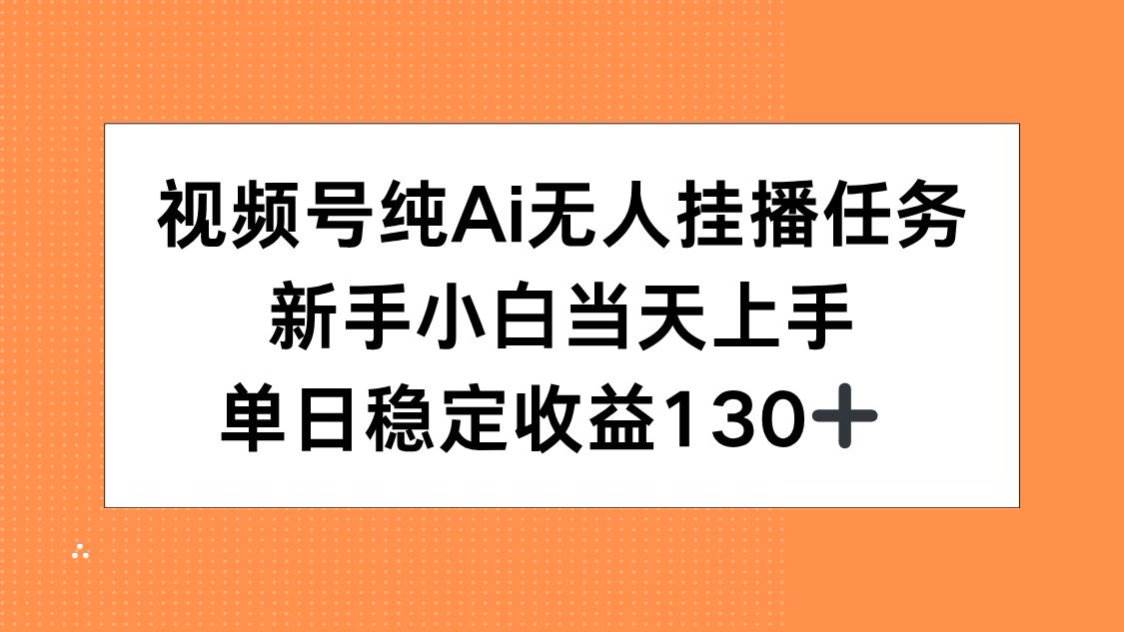 （15266期）视频号纯AI无人挂播任务，新手小白当天上手，单日稳定收益130+-讯领网创