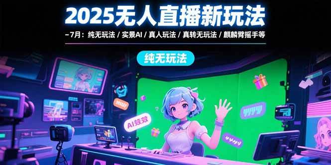 （15429期）2025无人直播新玩法-7月：纯无玩法/实景AI/真人玩法/绿幕玩法/真转无玩法-讯领网创