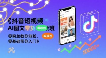 抖音短视频AI图文带货实操班，零粉丝教你涨粉，零基础带你入门-讯领网创