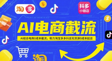 AI电商截流项目，AI结合电商0成本截流，助力淘宝多多抖店无货源0成本起店-讯领网创