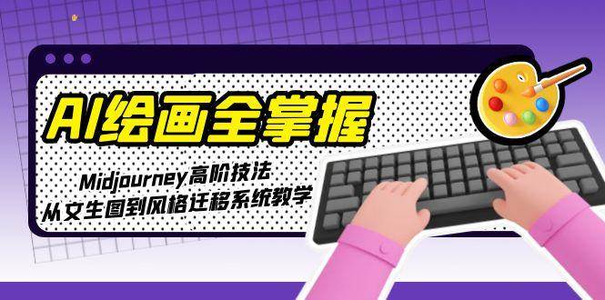 （15020期）AI绘画全掌握：Midjourney高阶技法，从文生图到风格迁移系统教学-讯领网创