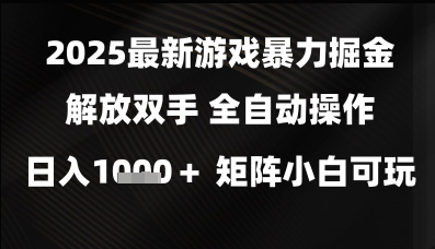 2025最新游戏暴力掘金解放双手，全自动操作，日入1k+矩阵，小白可玩【揭秘】-讯领网创