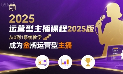 运营型主播课程2025版，从0到1教你成为金牌运营型主播-讯领网创