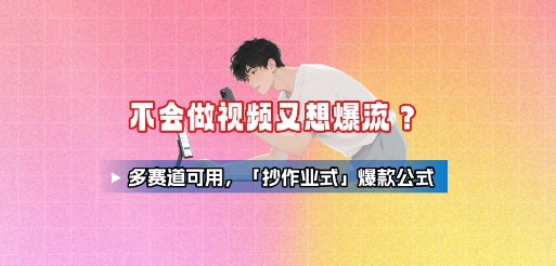 不会做视频又想爆流？多赛道可用，「抄作业式」爆款公式-讯领网创