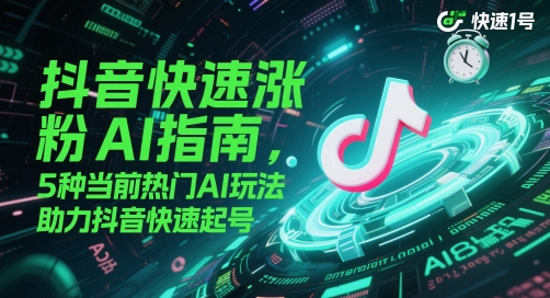抖音快速涨粉AI指南，5种当前热门AI玩法，助力抖音快速起号-讯领网创