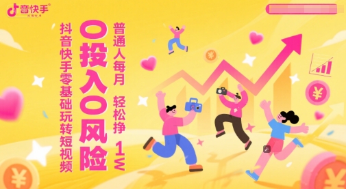 抖音快手零基础玩转短视频，0投入0风险，普通人每月轻松挣1W-讯领网创