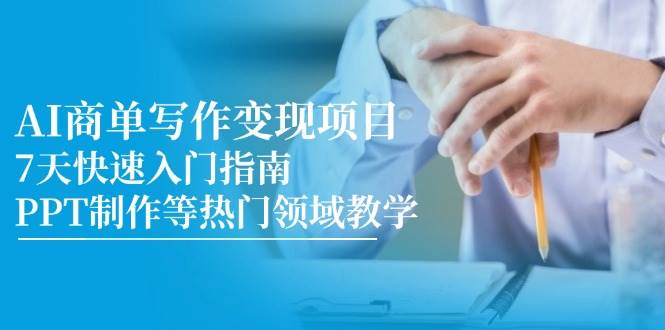 （14945期）AI商单写作变现项目，7天快速入门指南，PPT制作等热门领域教学-讯领网创
