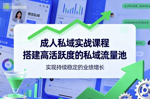 成人私域实战课程，搭建高活跃度的私域流量池，实现持续稳定的业绩增长-讯领网创