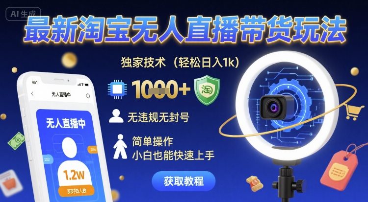 最新淘宝无人直播带货玩法，独家技术，轻松日入1k，无违规无封号，简单操作，小白也能快速上手【揭秘】-讯领网创