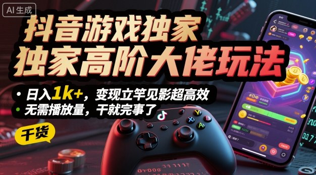 抖音游戏独家高阶大佬玩法，日入1k+，变现立竿见影超高效，无需播放量，干就完事了【揭秘】-讯领网创