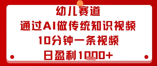 幼儿赛道：通过AI做传统知识视频，10分钟一条视频，日盈利多张-讯领网创